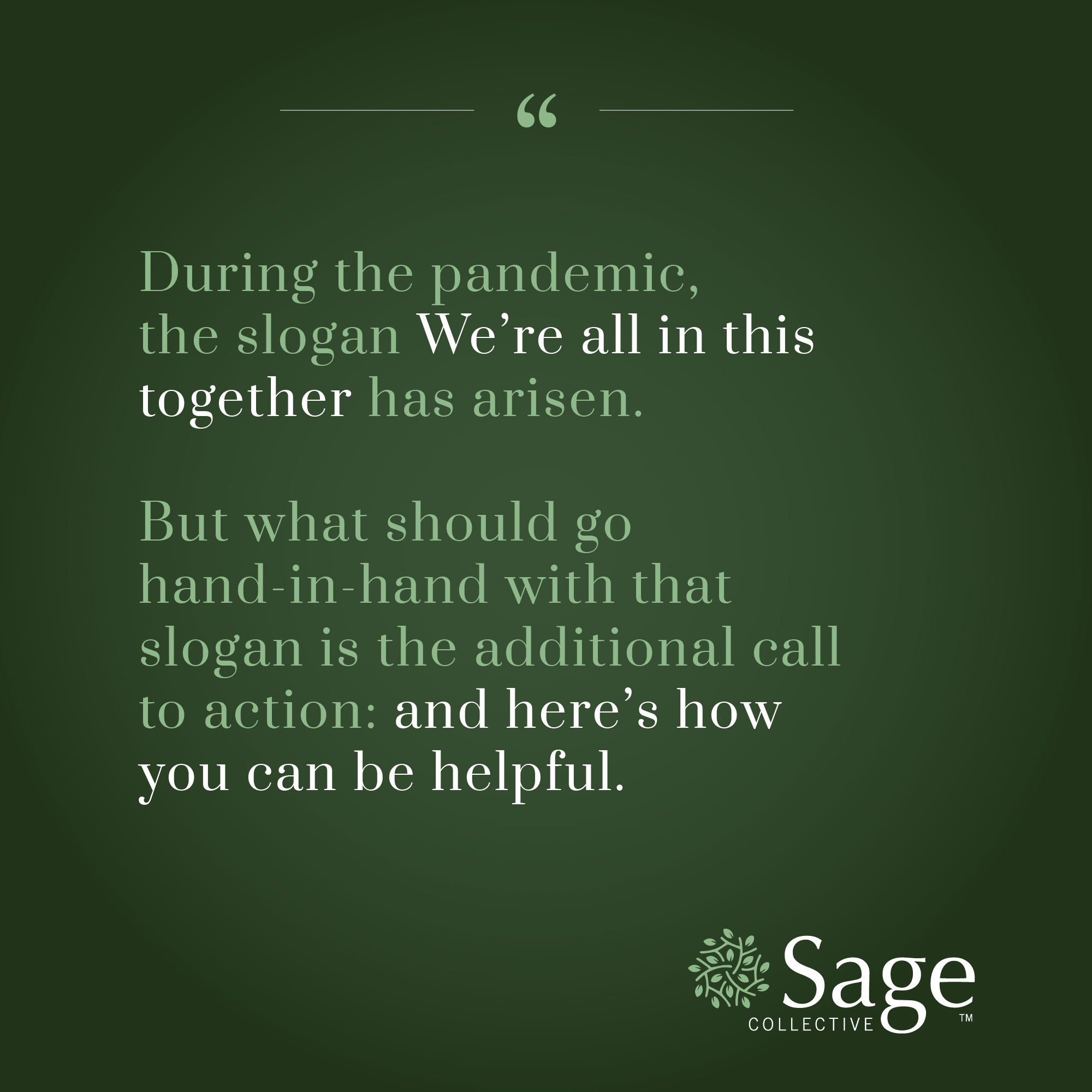 Graphic reads During the pandemic, the slogan We're all in this together has arisen, but what should go hand in hand with that slogan is the additional call to action: and here's how you can be helpful